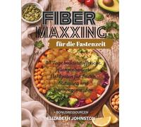 Fiber Maxxing für die Fastenzeit: 40 Tage ballaststoffreiche, pflanzenbasierte Mahlzeiten für Fasten, Sättigung und Darmregeneration