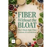 Fiber Without the Bloat: 80 High-Fiber, High-Protein Simple Ingredient Recipes for Every Meal: 80 Easy Preparation Cooking Recipes for Lunch, Snacks and Meals full of FIBER and HEALTHY choices.