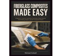 Fiberglass Composites Made Easy: A Beginner’s Guide to Lamination Techniques, Epoxy Systems, Mold Making, Repairs, and DIY Composite Projects