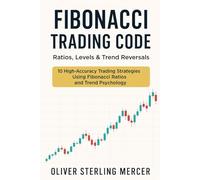 Fibonacci Trading Code: Ratios, Levels & Trend Reversals: 10 High-Accuracy Trading Strategies Using Fibonacci Ratios and Trend Psychology