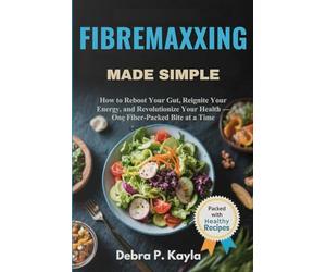 FIBREMAXXING MADE SIMPLE: How to Reboot Your Gut, Reignite Your Energy, and Revolutionize Your Health - One Fiber-Packed Bite at a Time