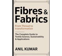 Fibres & Fabrics: From Thread to Transformation: The Complete Guide to Textile Science, Sustainability & Applications