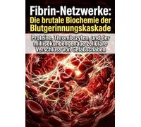 Fibrin-Netzwerke: Die brutale Biochemie der Blutgerinnungskaskade: Proteine, Thrombozyten, und der millisekundengenaue zelluläre Verschluss von Gefäßschäden