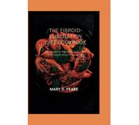 Fibroid-Elimination Diet Cookbook: Tasty Recipes for Regaining Control of Your Health and Shrinking Fibroids Naturally