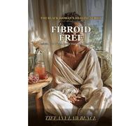 Fibroid Free: The Black Woman's Natural Guide to Shrinking Fibroids and Taking Back Control