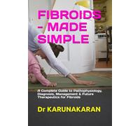 FIBROIDS - MADE SIMPLE: A Complete Guide to Pathophysiology, Diagnosis, Management & Future Therapeutics for Fibroids: 4 (Health Made Simple - Mini Guides)
