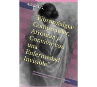 “Fibromialgia: Comprender, Afrontar y Convivir con una Enfermedad Invisible”: Información clara, experiencias reales y soluciones para el dolor crónico.