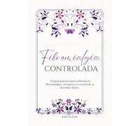 Fibromialgia controlada: Tu guía práctica para enfrentar la fibromialgia y recuperar el control de tu bienestar diario.