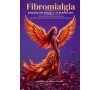 Fibromialgia Dolore Invisibile e Superpoteri: Viaggio Empatico di Resilienza Restare con Dignità e Ironia nel Dolore Cronico