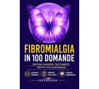 Fibromialgia in 100 Domande: Sintomi, diagnosi, trattamenti, diritti e vita quotidiana.