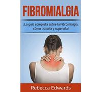 Fibromialgia: ¡La guía completa sobre la Fibromialgia, cómo tratarla y superarla!