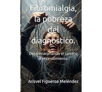Fibromialgia, la pobreza del diagnóstico.: Desenmarañando el camino al entendimiento.