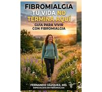 FIBROMIALGIA, TU VIDA NO TERMINA AQUI: GUIA PARA VIVIR CON FIBROMIALGIA