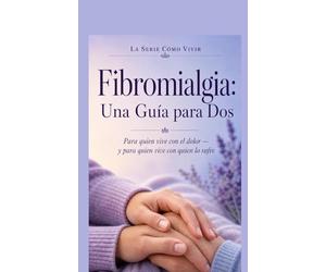 Fibromialgia: Una Guía para Dos: Para quien vive con el dolor - y para quien vive con quien lo sufre