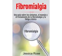 Fibromialgia: Una guía sobre los síntomas, el manejo y el tratamiento de la fibromialgia y la fatiga crónica
