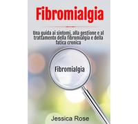 Fibromialgia: Una guida ai sintomi, alla gestione e al trattamento della fibromialgia e della fatica cronica