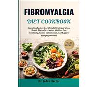 FIBROMYALGIA DIET COOKBOOK: Nourishing Recipes And Lifestyle Strategies To Ease Chronic Discomfort, Restore Vitality, Calm Sensitivity, Reduce Inflammation, And Support Everyday Wellness