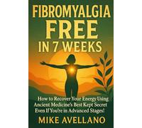 FIBROMYALGIA FREE IN 7 WEEKS: How to Recover Your Energy Using Ancient Medicine's Best Kept Secret Even If You're in Advanced Stages!