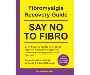 Fibromyalgia Recovery Guide. SAY NO TO FIBRO. Everything you need to know about recovery, written by someone who lived with fibromyalgia and is now pain free.: COMPREHENSIVE BOOK PRINTED IN COLOUR