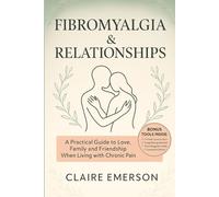 Fibromyalgia & Relationships: A Practical Guide to Love, Family and Friendship When Living with Chronic Pain