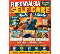 Fibromyalgia Self Care Made Simple: Pain Relief, Fatigue Management, Better Sleep, Gentle Exercise, Nutrition, and Daily Wellness
