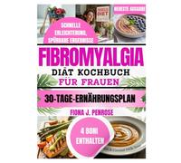 FIBROMYALGIE DIÄT KOCHBUCH FÜR FRAUEN: Entzündungshemmende Rezepte zur natürlichen Schmerzlinderung, mehr Energie und einem besseren Alltag mit Fibromyalgie
