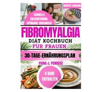 FIBROMYALGIE DIÄT KOCHBUCH FÜR FRAUEN: Entzündungshemmende Rezepte zur natürlichen Schmerzlinderung, mehr Energie und einem besseren Alltag mit Fibromyalgie