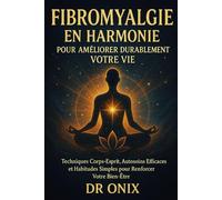Fibromyalgie en harmonie pour améliorer durablement votre vie: Techniques corps-esprit, autosoins efficaces et habitudes simples pour renforcer votre bien-être. (fibromyalgie traitement efficace)