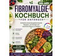 FIBROMYALGIE- KOCHBUCH FÜR ANFÄNGER: Einfache entzündungshemmende Rezepte, um Energie auf natürliche Weise zu steigern