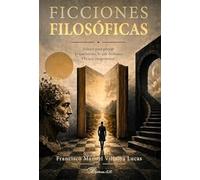 Ficciones filosóficas. Relatos para pensar lo que somos, lo que dudamos y lo que imaginamos