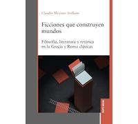 Ficciones que construyen mundos: Filosofía, literatura y retórica en la Grecia y Roma clásicas