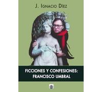 Ficciones y confesiones: Francisco Umbral (SIN COLECCION)