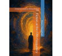 Fiction at the Fifth Frequency: A Shaman's Guide to Writing the New Earth