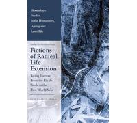 Fictions of Radical Life Extension: Living Forever from the Fin de Siècle to the First World War (Bloomsbury Studies in the Humanities, Ageing and Later Life)