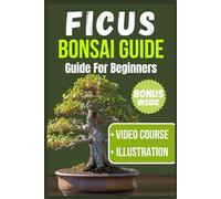 FICUS BONSAI GUIDE FOR BEGINNERS: A Comprehensive Handbook for Choosing, Nurturing, Styling, and Showcasing Your First Ficus Bonsai