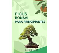 Ficus Bonsái para Principiantes: Técnicas sencillas para cultivar, dar forma y mantener un bonsái sano