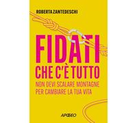 Fidati che c'è tutto. Non devi scalare montagne per cambiare la tua vita (Apogeo Saggi)