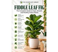 Fiddle Leaf Fig: The Complete Guide to Indoor Care, Healthy Growth, Watering, Pruning, Repotting, and Propagation: 12 (The Houseplant Library)