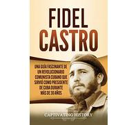 Fidel Castro: Una guía fascinante de un revolucionario comunista cubano que sirvió como presidente de Cuba durante más de 30 años