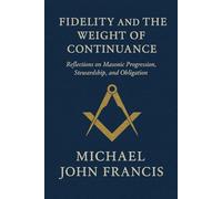 Fidelity and the Weight of Continuance: Reflections on Masonic Progression, Stewardship, and Obligation