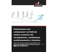 Fidelizzazione dei collaboratori nel B2B del settore austriaco del riscaldamento, ventilazione, condizionamento e idraulica: Impatto delle strategie ... nel segmento B2B del commercio austriaco HKLS