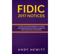 FIDIC 2017 Notices: A Guide to the Requirements, Content and Composition of Notices Under the Red, Yellow and Silver Books (FIDIC Construction Contracts Guides)