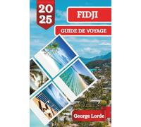FIDJI GUIDE DE VOYAGE 2025: Découvrez le soleil, la mer et les histoires : un voyage inoubliable à travers le paradis des Fidji