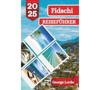 FIDSCHI REISEFÜHRER 2025: Entdecken Sie Sonne, Meer und Geschichten: Eine unvergessliche Reise durch Fidschis Paradies