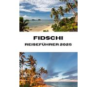 Fidschi REISEFÜHRER 2025: Tropische Wunder erwarten Sie bei Ihrem Tor zu Fidschis Stränden, Traditionen und Abenteuern