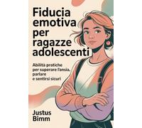 Fiducia Emotiva Per Ragazze Adolescenti: Abilità pratiche per superare l'ansia, parlare e sentirsi sicuri