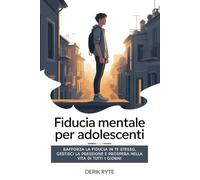 Fiducia mentale Per adolescenti: Rafforza la fiducia in te stesso, gestisci la pressione e prospera nella vita di tutti i giorni