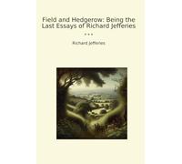 Field and Hedgerow: Being the Last Essays of Richard Jefferies (Classic Books)
