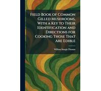 Field Book of Common Gilled Mushrooms, With a Key to Their Identification and Directions for Cooking Those That Are Edible