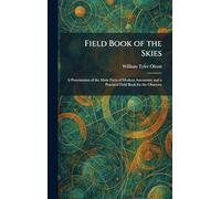 Field Book of the Skies: A Presentation of the Main Facts of Modern Astronomy and a Practical Field Book for the Observer